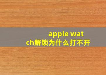 apple watch解锁为什么打不开